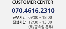 Customer Center 070.4616.2310 근무시간 09:00 ~ 18:00 점심시간 12:00 ~ 13:30 (토/공휴일 휴무)